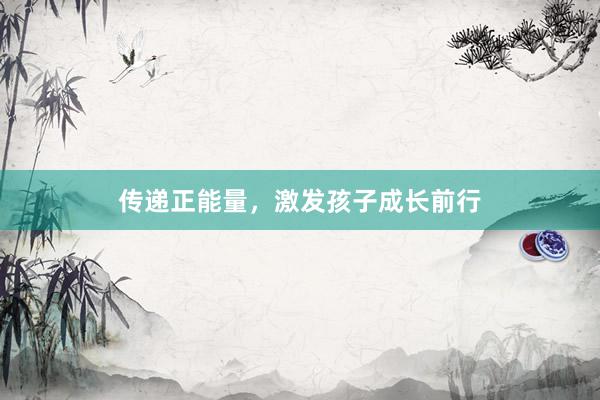 传递正能量，激发孩子成长前行