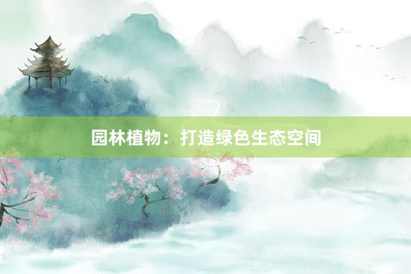 园林植物：打造绿色生态空间